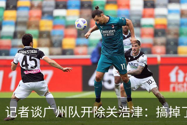 记者谈广州队开除关浩津：搞掉了一个临时工